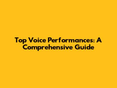 Top Voice Performances: A Comprehensive Guide