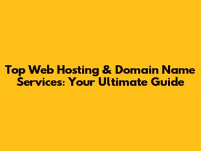 Top Web Hosting & Domain Name Services: Your Ultimate Guide