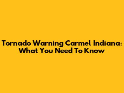 Tornado Warning Carmel Indiana: What You Need To Know