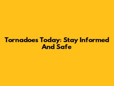 Tornadoes Today: Stay Informed And Safe
