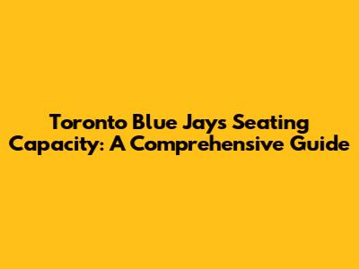 Toronto Blue Jays Seating Capacity: A Comprehensive Guide