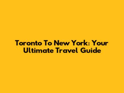 Toronto To New York: Your Ultimate Travel Guide