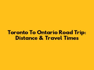 Toronto To Ontario Road Trip: Distance & Travel Times