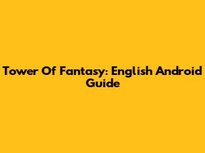 Tower Of Fantasy: English Android Guide