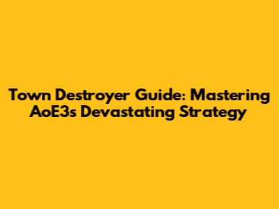Town Destroyer Guide: Mastering AoE3's Devastating Strategy