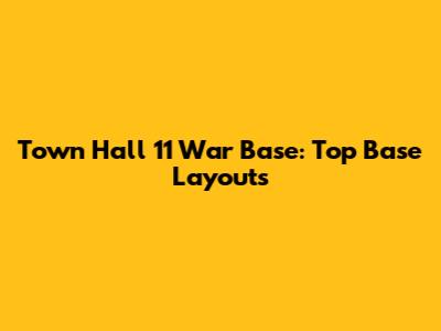 Town Hall 11 War Base: Top Base Layouts