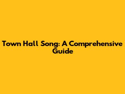 Town Hall Song: A Comprehensive Guide