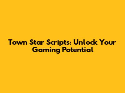 Town Star Scripts: Unlock Your Gaming Potential