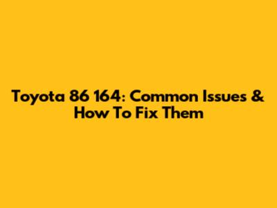Toyota 86 164: Common Issues & How To Fix Them