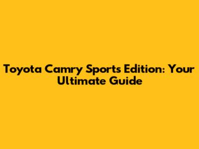 Toyota Camry Sports Edition: Your Ultimate Guide
