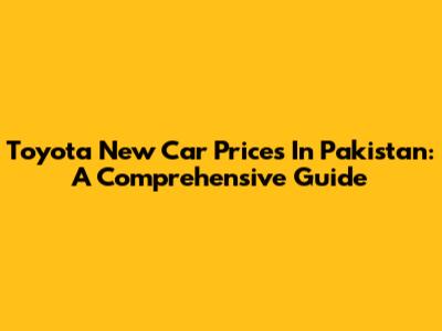 Toyota New Car Prices In Pakistan: A Comprehensive Guide