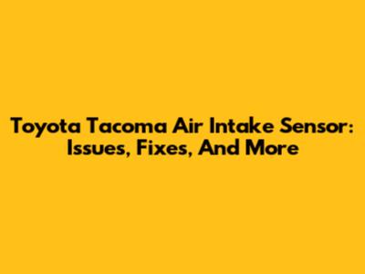 Toyota Tacoma Air Intake Sensor: Issues, Fixes, And More