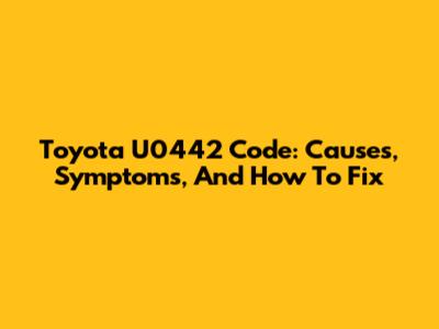 Toyota U0442 Code: Causes, Symptoms, And How To Fix