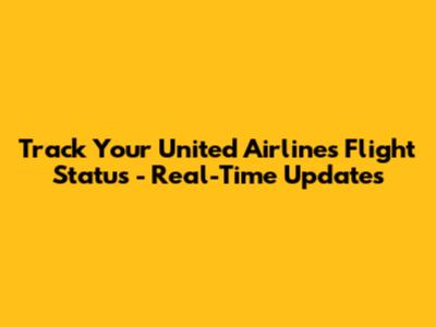 Track Your United Airlines Flight Status - Real-Time Updates
