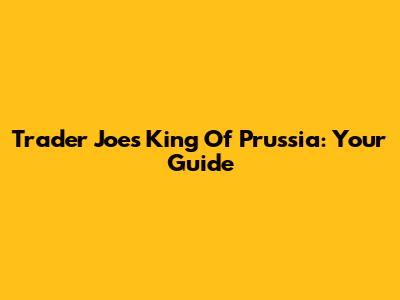 Trader Joe's King Of Prussia: Your Guide