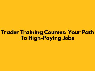 Trader Training Courses: Your Path To High-Paying Jobs