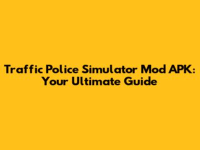 Traffic Police Simulator Mod APK: Your Ultimate Guide