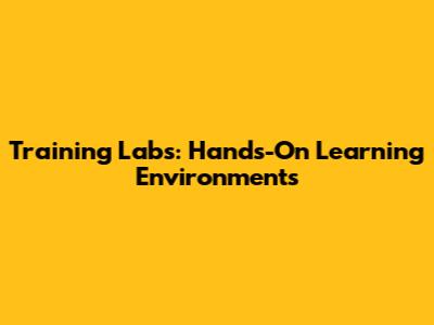 Training Labs: Hands-On Learning Environments