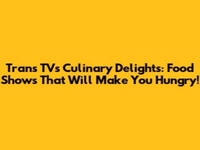 Trans TV's Culinary Delights: Food Shows That Will Make You Hungry!