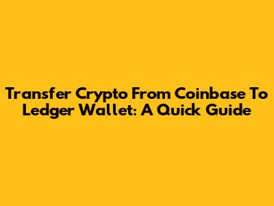 Transfer Crypto From Coinbase To Ledger Wallet: A Quick Guide