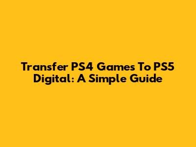 Transfer PS4 Games To PS5 Digital: A Simple Guide