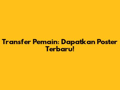 Transfer Pemain: Dapatkan Poster Terbaru!