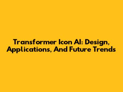 Transformer Icon AI: Design, Applications, And Future Trends