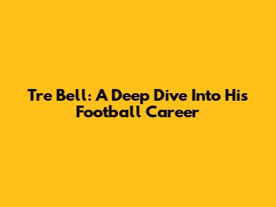 Tre Bell: A Deep Dive Into His Football Career