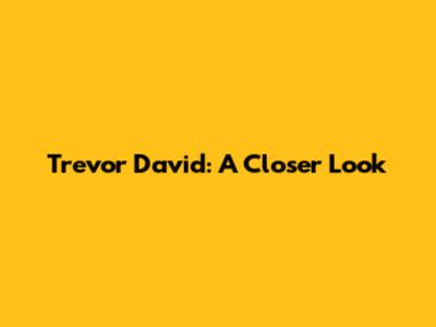 Trevor David: A Closer Look