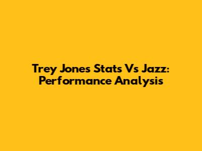 Trey Jones Stats Vs Jazz: Performance Analysis