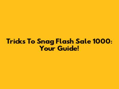 Tricks To Snag Flash Sale 1000: Your Guide!