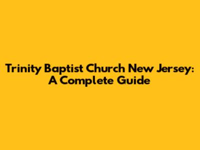 Trinity Baptist Church New Jersey: A Complete Guide