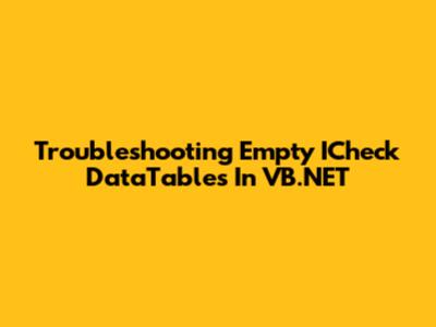 Troubleshooting Empty ICheck DataTables In VB.NET