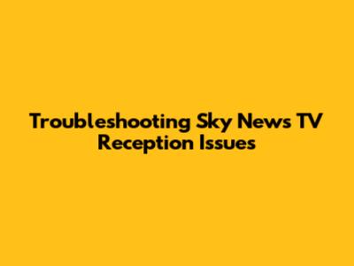 Troubleshooting Sky News TV Reception Issues