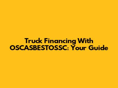 Truck Financing With OSCASBESTOSSC: Your Guide