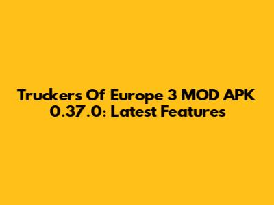 Truckers Of Europe 3 MOD APK 0.37.0: Latest Features