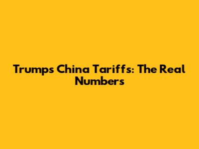 Trump's China Tariffs: The Real Numbers