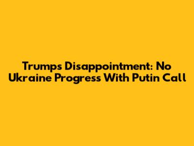 Trump's Disappointment: No Ukraine Progress With Putin Call