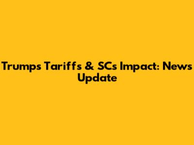 Trump's Tariffs & SC's Impact: News Update