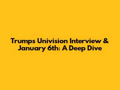 Trump's Univision Interview & January 6th: A Deep Dive