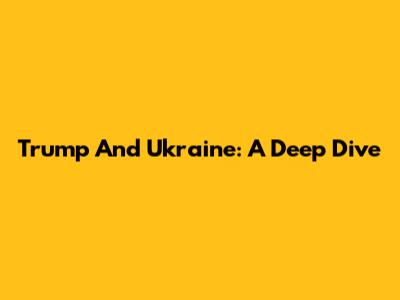 Trump And Ukraine: A Deep Dive