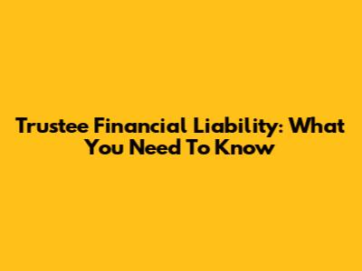 Trustee Financial Liability: What You Need To Know