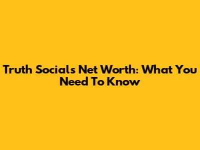 Truth Social's Net Worth: What You Need To Know