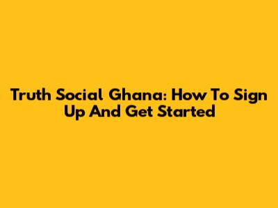 Truth Social Ghana: How To Sign Up And Get Started