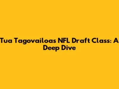 Tua Tagovailoa's NFL Draft Class: A Deep Dive