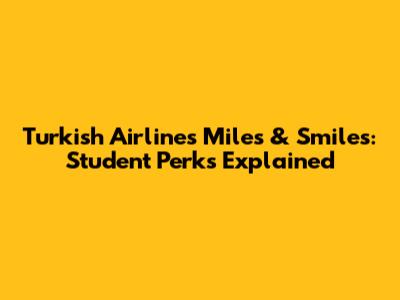Turkish Airlines Miles & Smiles: Student Perks Explained
