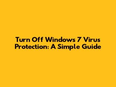 Turn Off Windows 7 Virus Protection: A Simple Guide