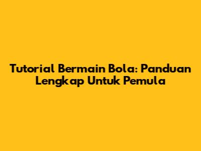 Tutorial Bermain Bola: Panduan Lengkap Untuk Pemula
