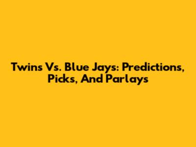 Twins Vs. Blue Jays: Predictions, Picks, And Parlays