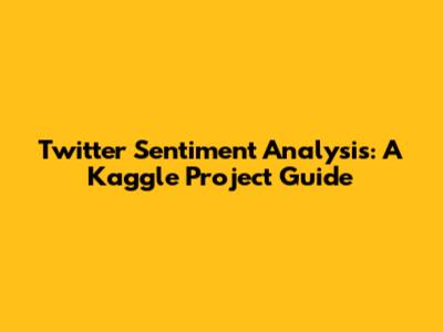Twitter Sentiment Analysis: A Kaggle Project Guide